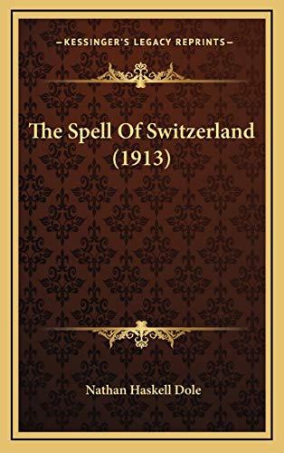 The Spell Of Switzerland (1913) (9781165873203) by Dole, Nathan Haskell