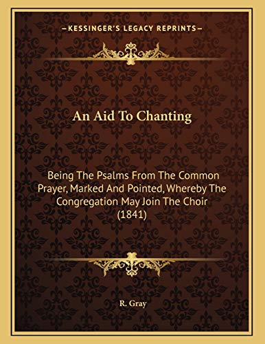 An Aid To Chanting: Being The Psalms From The Common Prayer, Marked And Pointed, Whereby The Congregation May Join The Choir (1841) (9781165875221) by Gray, R.