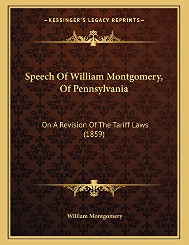 Speech Of William Montgomery, Of Pennsylvania: On A Revision Of The Tariff Laws (1859) (9781165876174) by Montgomery, William