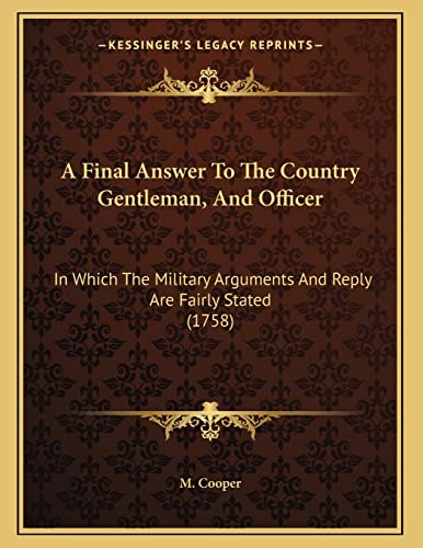 A Final Answer To The Country Gentleman, And Officer: In Which The Military Arguments And Reply Are Fairly Stated (1758) (9781165876273) by M Cooper