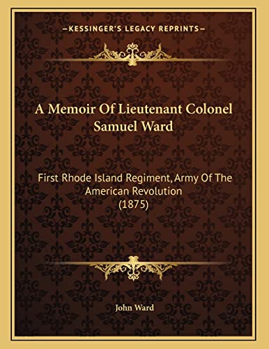 A Memoir Of Lieutenant Colonel Samuel Ward: First Rhode Island Regiment, Army Of The American Revolution (1875) (9781165877096) by Ward, John