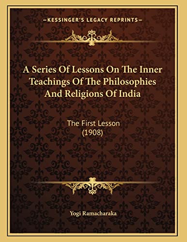 Stock image for A Series Of Lessons On The Inner Teachings Of The Philosophies And Religions Of India: The First Lesson (1908) for sale by THE SAINT BOOKSTORE
