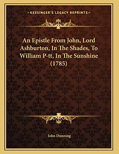 An Epistle From John, Lord Ashburton, In The Shades, To William P-tt, In The Sunshine (1785) (9781165880669) by Dunning, John