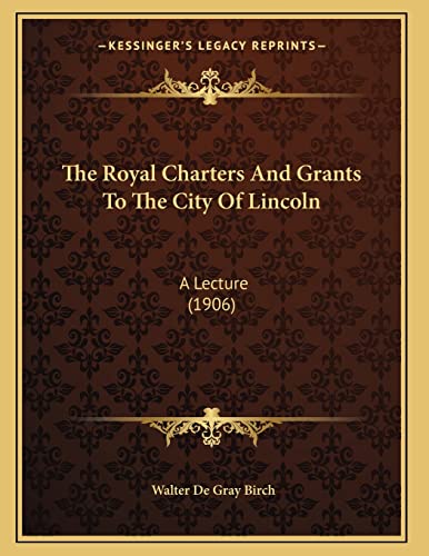 The Royal Charters And Grants To The City Of Lincoln: A Lecture (1906) (9781165882274) by Birch, Walter De Gray
