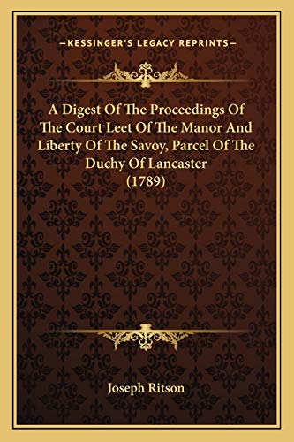 A Digest Of The Proceedings Of The Court Leet Of The Manor And Liberty Of The Savoy, Parcel Of The Duchy Of Lancaster (1789) (9781165883950) by Joseph Ritson