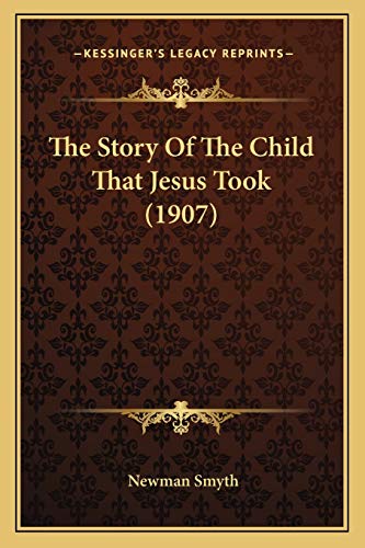The Story Of The Child That Jesus Took (1907) (9781165885794) by Smyth, Newman