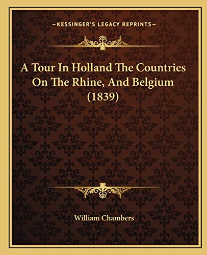 A Tour In Holland The Countries On The Rhine, And Belgium (1839) (9781165891504) by Chambers Sir, William