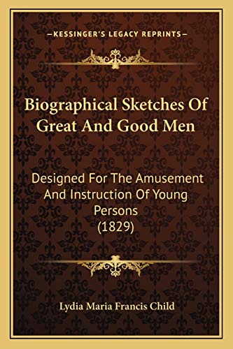 Biographical Sketches Of Great And Good Men: Designed For The Amusement And Instruction Of Young Persons (1829) (9781165891610) by Child, Lydia Maria Francis