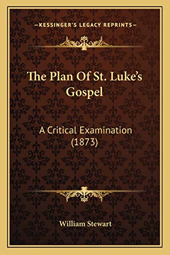 The Plan Of St. Luke's Gospel: A Critical Examination (1873) (9781165893607) by Stewart BSC Mbchb PhD Dipfms Mrcpath, William