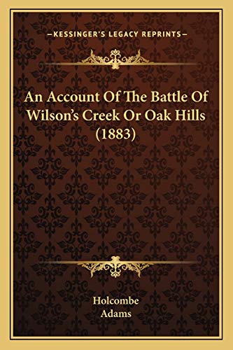 An Account Of The Battle Of Wilson's Creek Or Oak Hills (1883) (9781165894987) by Holcombe; Adams