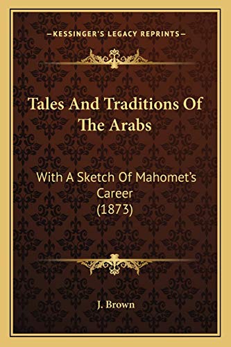 Tales And Traditions Of The Arabs: With A Sketch Of Mahomet's Career (1873) (9781165898541) by Brown, J