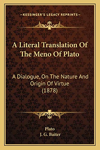 A Literal Translation Of The Meno Of Plato: A Dialogue, On The Nature And Origin Of Virtue (1878) (9781165902910) by Plato; Baiter, J G