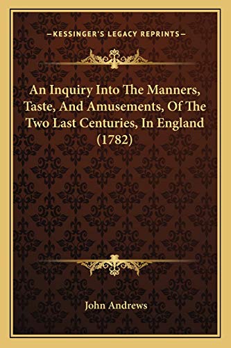 An Inquiry Into The Manners, Taste, And Amusements, Of The Two Last Centuries, In England (1782) (9781165902989) by Andrews Mria, Visiting Fellow John