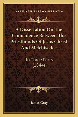 9781165903627: A Dissertation On The Coincidence Between The Priesthoods Of Jesus Christ And Melchisedec: In Three Parts (1844)