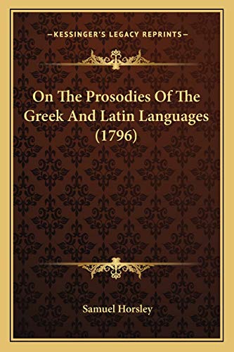 On The Prosodies Of The Greek And Latin Languages (1796) (9781165905782) by Horsley, Samuel