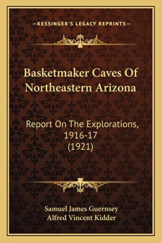 Basketmaker Caves Of Northeastern Arizona: Report On The Explorations, 1916-17 (1921) (9781165909872) by Guernsey, Samuel James; Kidder, Alfred Vincent