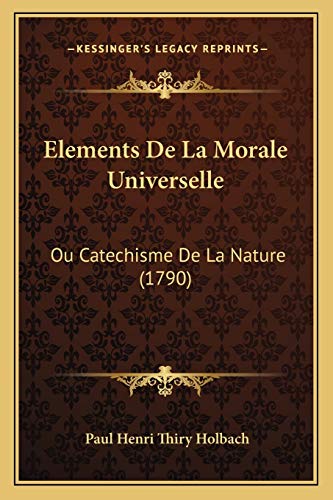 Elements De La Morale Universelle: Ou Catechisme De La Nature (1790) (French Edition) (9781165910496) by Holbach, Paul Henri Thiry