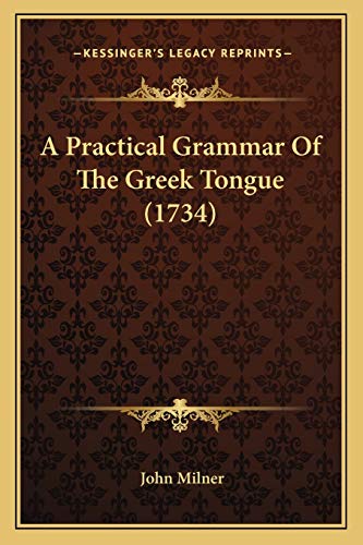 A Practical Grammar Of The Greek Tongue (1734) (9781165916108) by Milner, Professor John