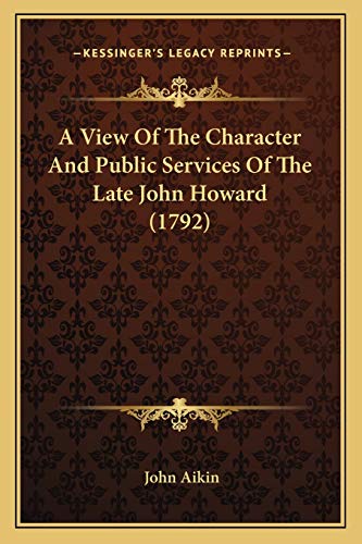 A View Of The Character And Public Services Of The Late John Howard (1792) (9781165916122) by Aikin, John