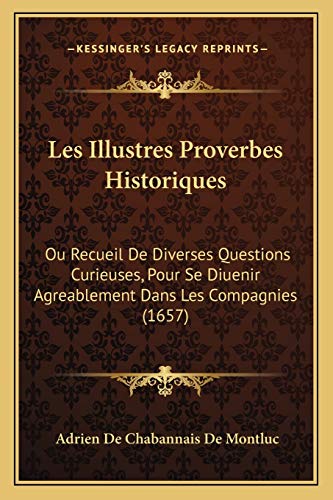 9781165916566: Les Illustres Proverbes Historiques: Ou Recueil De Diverses Questions Curieuses, Pour Se Diuenir Agreablement Dans Les Compagnies (1657) (French Edition)