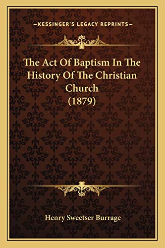 The Act Of Baptism In The History Of The Christian Church (1879) (9781165916597) by Burrage, Henry Sweetser