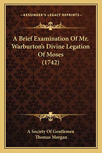 A Brief Examination Of Mr. Warburton's Divine Legation Of Moses (1742) (9781165917112) by A Society Of Gentlemen; Morgan, Thomas