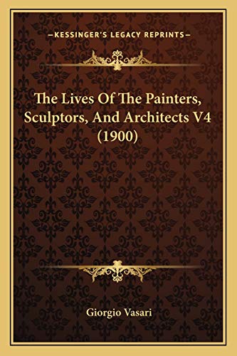 The Lives Of The Painters, Sculptors, And Architects V4 (1900) (9781165918263) by Vasari, Giorgio