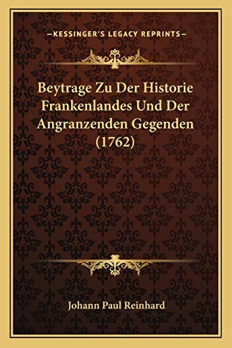 Beytrage Zu Der Historie Frankenlandes Und Der Angranzenden Gegenden (1762) (German Edition) (9781165918850) by Reinhard, Johann Paul