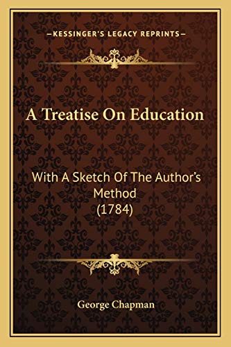 A Treatise On Education: With A Sketch Of The Author's Method (1784) (9781165920808) by Chapman, Professor George