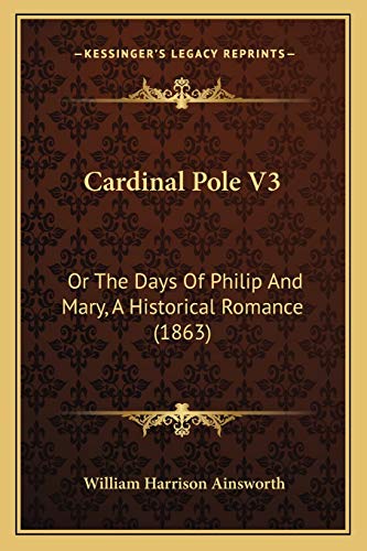 Cardinal Pole V3: Or The Days Of Philip And Mary, A Historical Romance (1863) (9781165923526) by Ainsworth, William Harrison