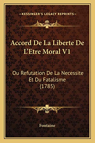 Accord De La Liberte De L'Etre Moral V1: Ou Refutation De La Necessite Et Du Fatalisme (1785) (French Edition) (9781165924561) by Fontaine