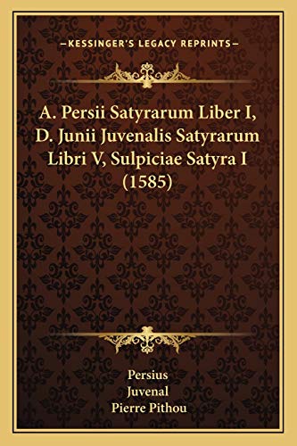 A. Persii Satyrarum Liber I, D. Junii Juvenalis Satyrarum Libri V, Sulpiciae Satyra I (1585) (9781165925292) by Persius; Juvenal