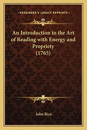 An Introduction to the Art of Reading with Energy and Propriety (1765) (9781165926329) by Rice, John