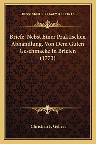 Briefe, Nebst Einer Praktischen Abhandlung, Von Dem Guten Geschmacke In Briefen (1773) (German Edition) (9781165928323) by Gellert, Christian F