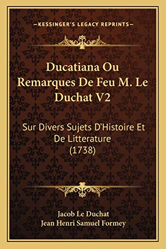 Ducatiana Ou Remarques De Feu M. Le Duchat V2: Sur Divers Sujets D'Histoire Et De Litterature (1738) (French Edition) (9781165931194) by Le Duchat, Jacob
