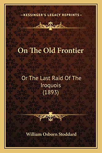 On The Old Frontier: Or The Last Raid Of The Iroquois (1893) (9781165931859) by Stoddard, William Osborn
