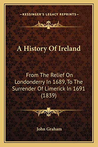A History Of Ireland: From The Relief On Londonderry In 1689, To The Surrender Of Limerick In 1691 (1839) (9781165933051) by Graham, Rector John