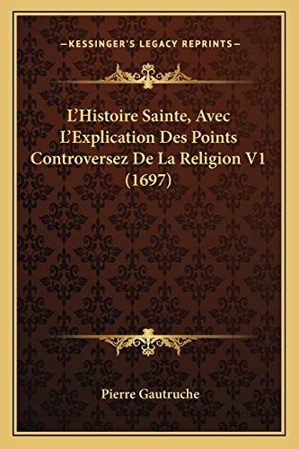 9781165933402: L'Histoire Sainte, Avec L'Explication Des Points Controversez De La Religion V1 (1697) (French Edition)