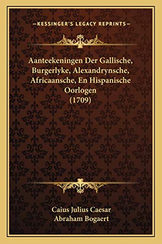 Aanteekeningen Der Gallische, Burgerlyke, Alexandrynsche, Africaansche, En Hispanische Oorlogen (1709) (German Edition) (9781165936687) by Caesar, Caius Julius; Bogaert, Abraham