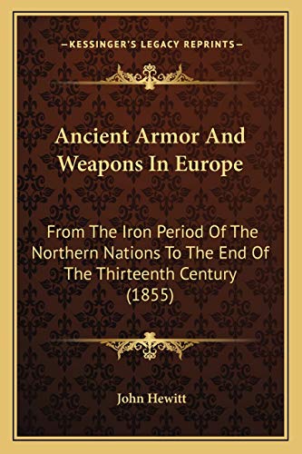 Ancient Armor And Weapons In Europe: From The Iron Period Of The Northern Nations To The End Of The Thirteenth Century (1855) (9781165936748) by Hewitt, Professor Emeritus John