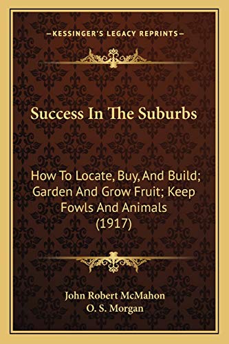 9781165940073: Success In The Suburbs: How To Locate, Buy, And Build; Garden And Grow Fruit; Keep Fowls And Animals (1917)