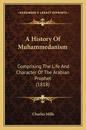 A History Of Muhammedanism: Comprising The Life And Character Of The Arabian Prophet (1818) (9781165944422) by Mills, Professor Charles