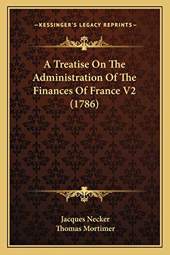 A Treatise On The Administration Of The Finances Of France V2 (1786) (9781165946358) by Necker, Jacques