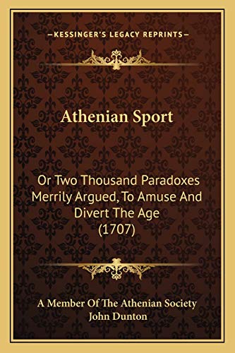 Athenian Sport: Or Two Thousand Paradoxes Merrily Argued, To Amuse And Divert The Age (1707) (9781165948376) by A Member Of The Athenian Society; Dunton, John