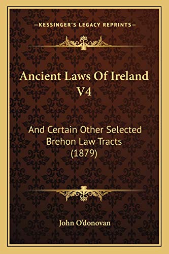 Ancient Laws Of Ireland V4: And Certain Other Selected Brehon Law Tracts (1879) (9781165950959) by O'Donovan, John