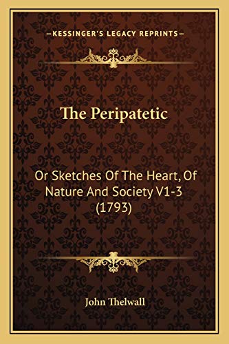 The Peripatetic: Or Sketches Of The Heart, Of Nature And Society V1-3 (1793) (9781165951697) by Thelwall, John