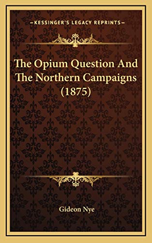 The Opium Question And The Northern Campaigns (1875) (9781165954025) by Nye, Gideon