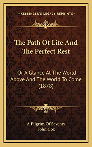 The Path Of Life And The Perfect Rest: Or A Glance At The World Above And The World To Come (1878) (9781165954452) by A Pilgrim Of Seventy; Cox, John