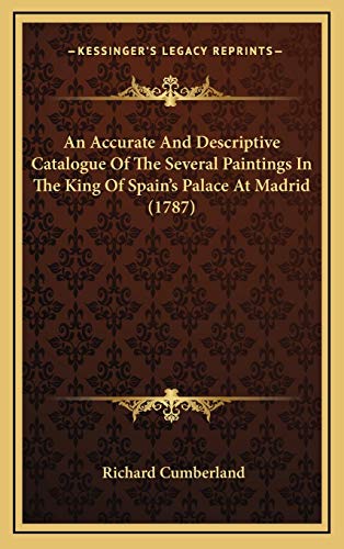 An Accurate And Descriptive Catalogue Of The Several Paintings In The King Of Spain's Palace At Madrid (1787) (9781165957712) by Cumberland, Richard