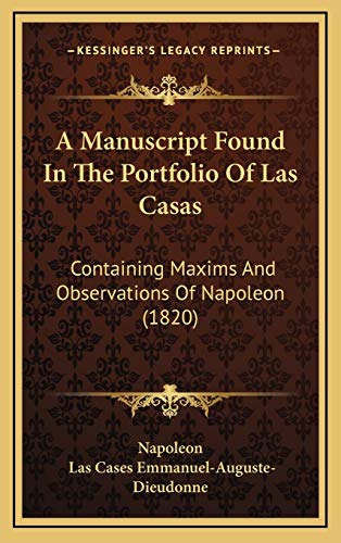 A Manuscript Found In The Portfolio Of Las Casas: Containing Maxims And Observations Of Napoleon (1820) (9781165958832) by Napoleon; Emmanuel-Auguste-Dieudonne, Las Cases